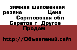 зимняя шипованная резина 185 65 15 › Цена ­ 7 000 - Саратовская обл., Саратов г. Другое » Продам   